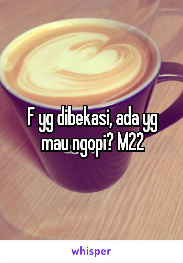 F yg dibekasi, ada yg mau ngopi? M22