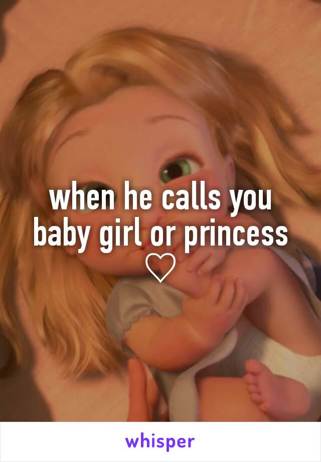 when he calls you baby girl or princess
♡