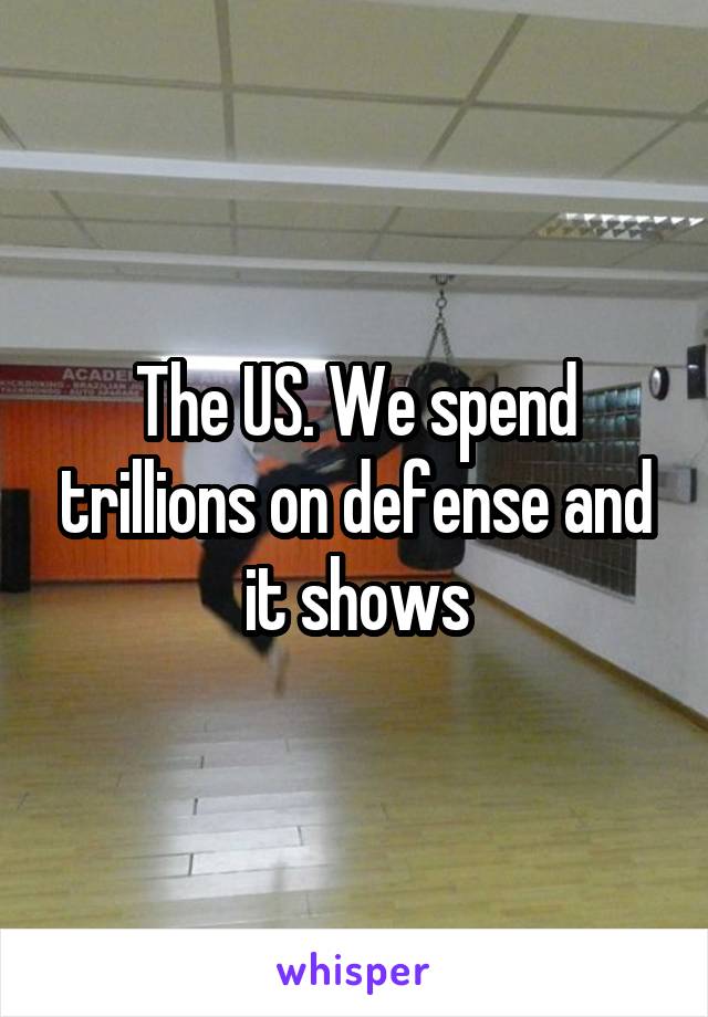 The US. We spend trillions on defense and it shows