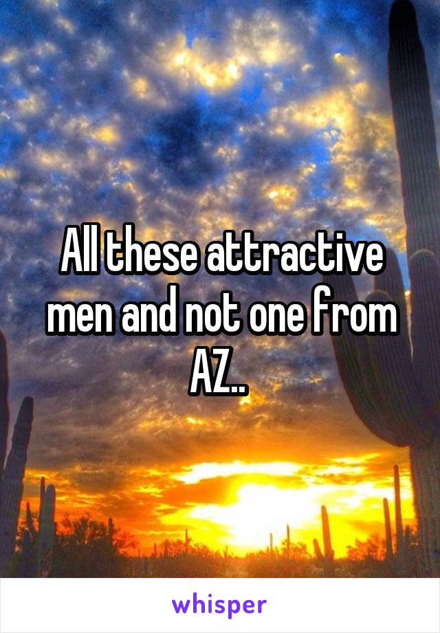 All these attractive men and not one from AZ.. 