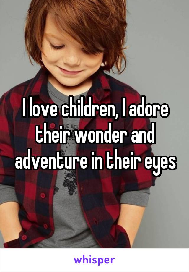 I love children, I adore their wonder and adventure in their eyes