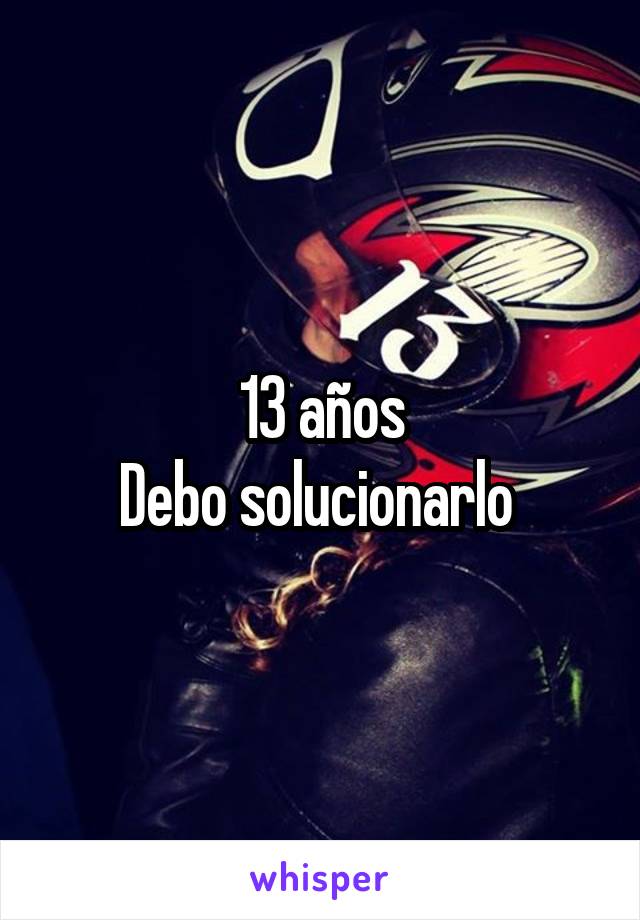 13 años
Debo solucionarlo 