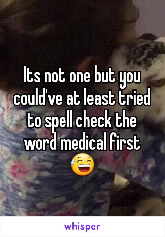 Its not one but you could've at least tried to spell check the word medical first 😅