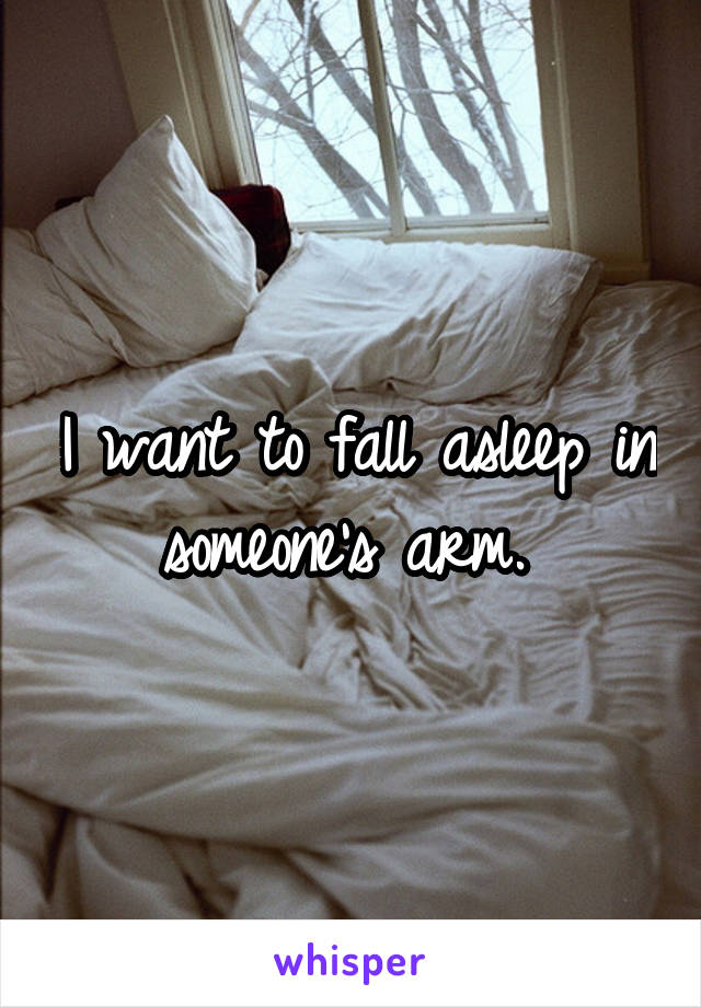 I want to fall asleep in someone's arm. 