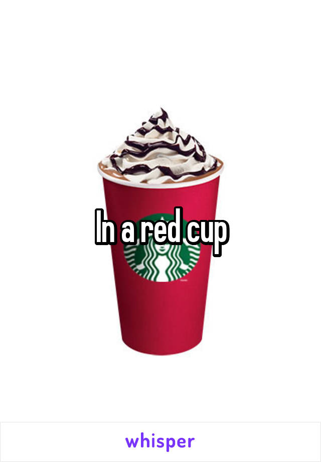 In a red cup