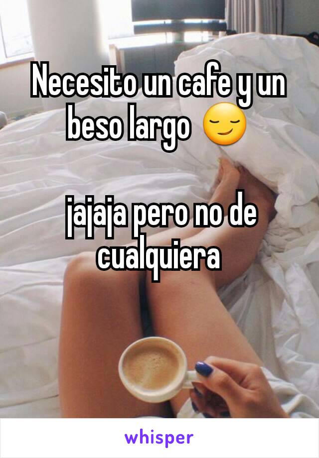 Necesito un cafe y un beso largo 😏

 jajaja pero no de cualquiera