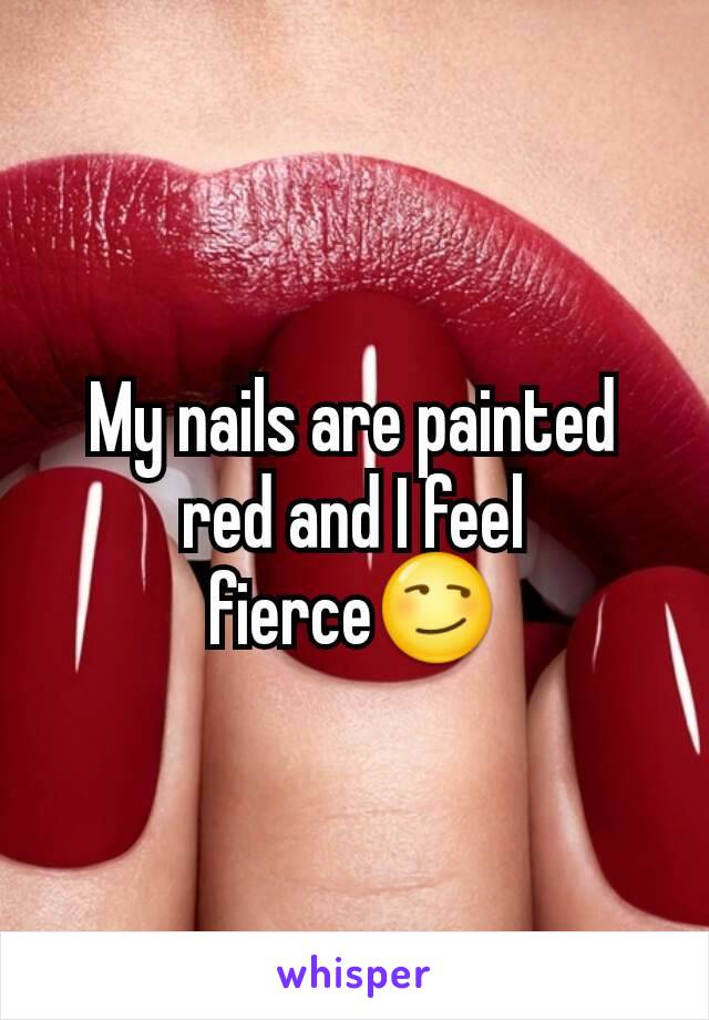 My nails are painted red and I feel fierce😏