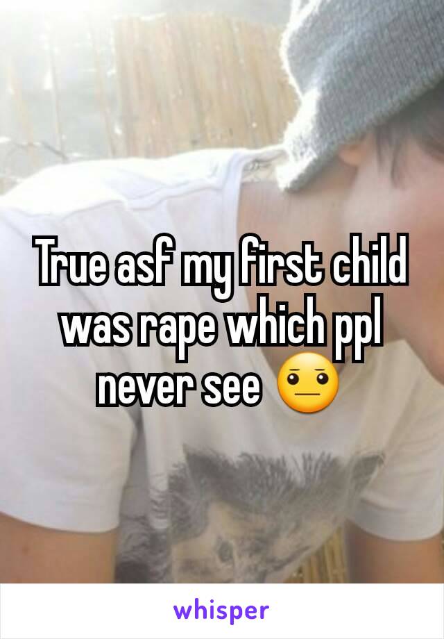 True asf my first child was rape which ppl never see 😐