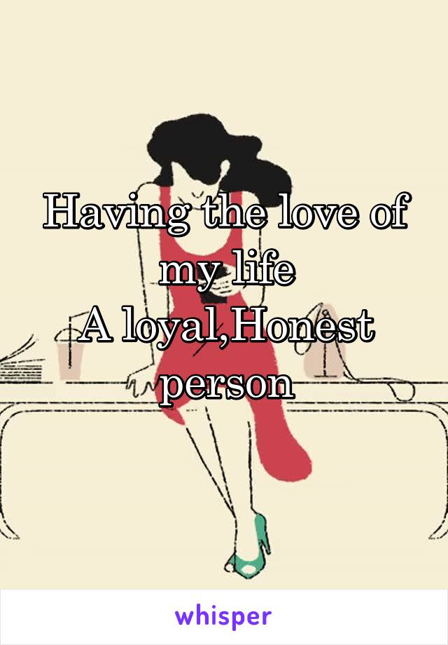 Having the love of my life
A loyal,Honest person
