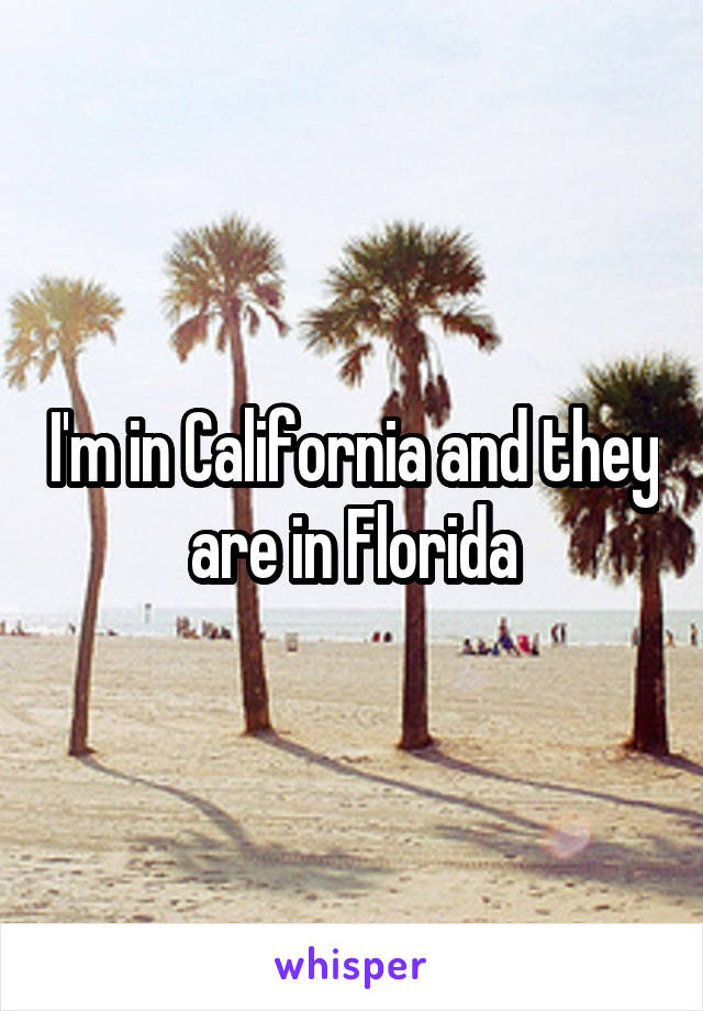 I'm in California and they are in Florida