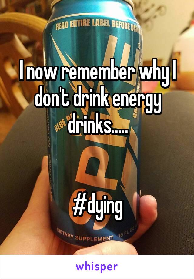 I now remember why I don't drink energy drinks.....


#dying