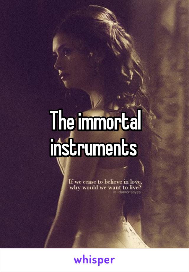 The immortal instruments 