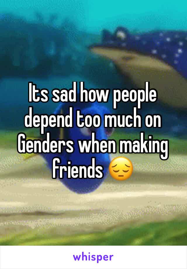 Its sad how people depend too much on Genders when making friends 😔