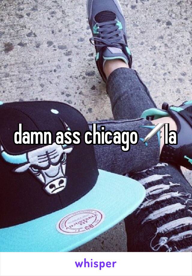 damn ass chicago✈️la