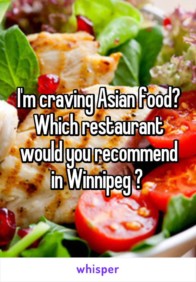 I'm craving Asian food? Which restaurant would you recommend in Winnipeg ? 