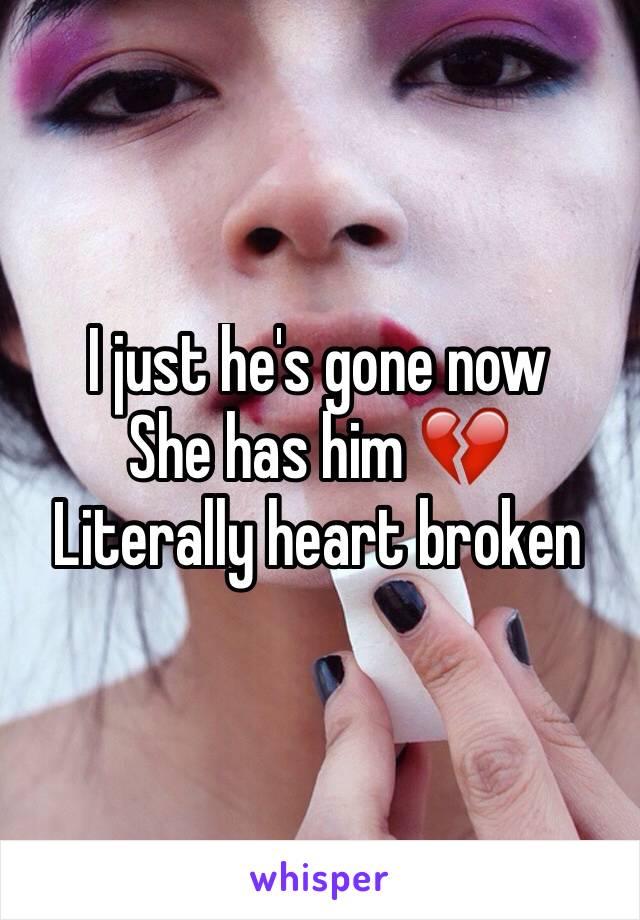 I just he's gone now 
She has him 💔
Literally heart broken