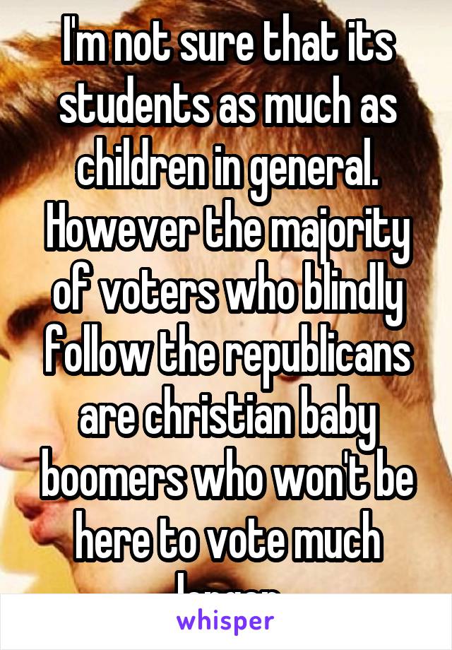 I'm not sure that its students as much as children in general. However the majority of voters who blindly follow the republicans are christian baby boomers who won't be here to vote much longer