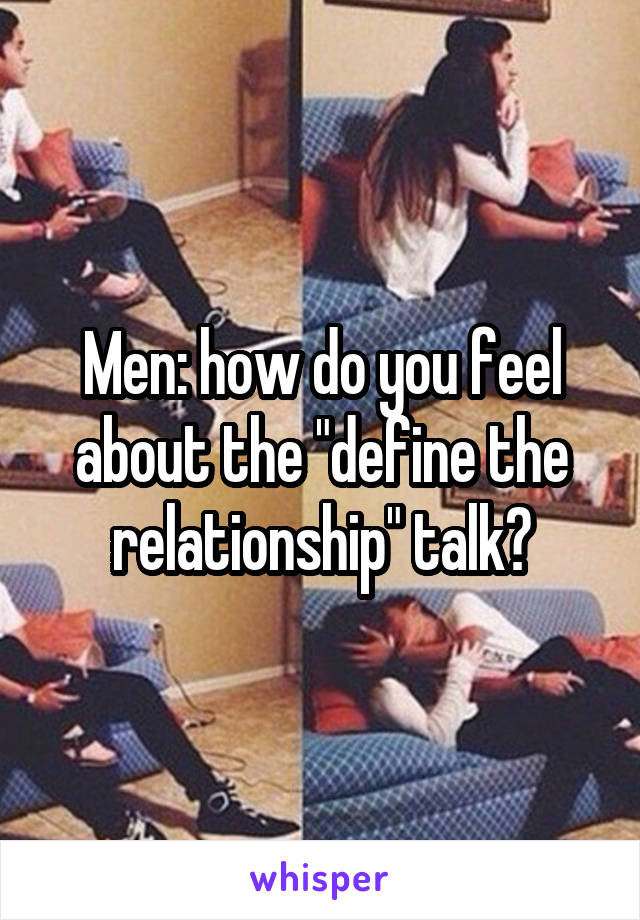 Men: how do you feel about the "define the relationship" talk?