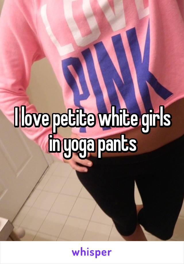 I love petite white girls in yoga pants