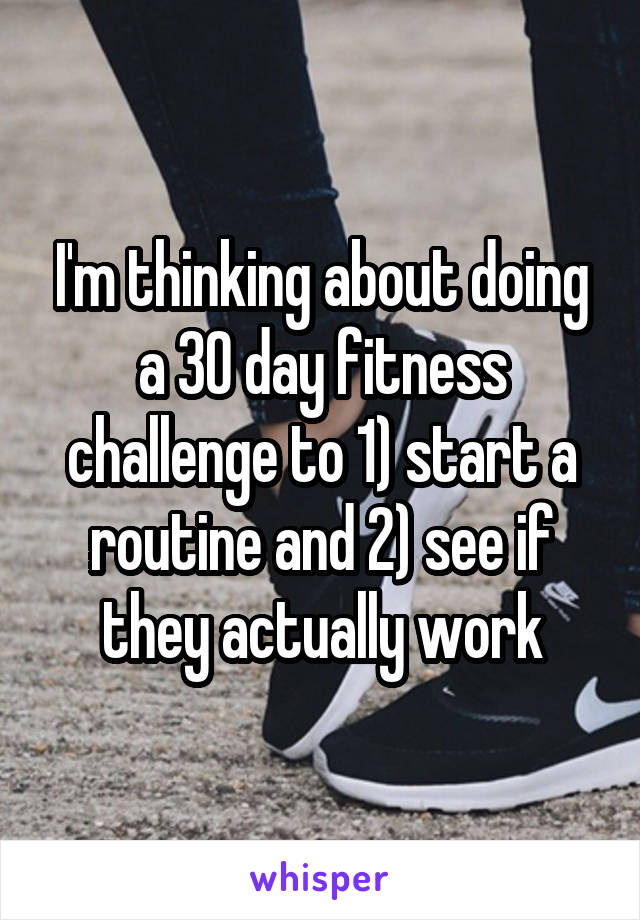 I'm thinking about doing a 30 day fitness challenge to 1) start a routine and 2) see if they actually work