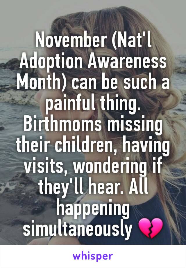 November (Nat'l Adoption Awareness Month) can be such a painful thing. Birthmoms missing their children, having visits, wondering if they'll hear. All happening simultaneously 💔