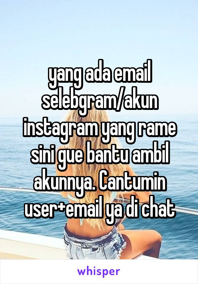 yang ada email selebgram/akun instagram yang rame sini gue bantu ambil akunnya. Cantumin user+email ya di chat