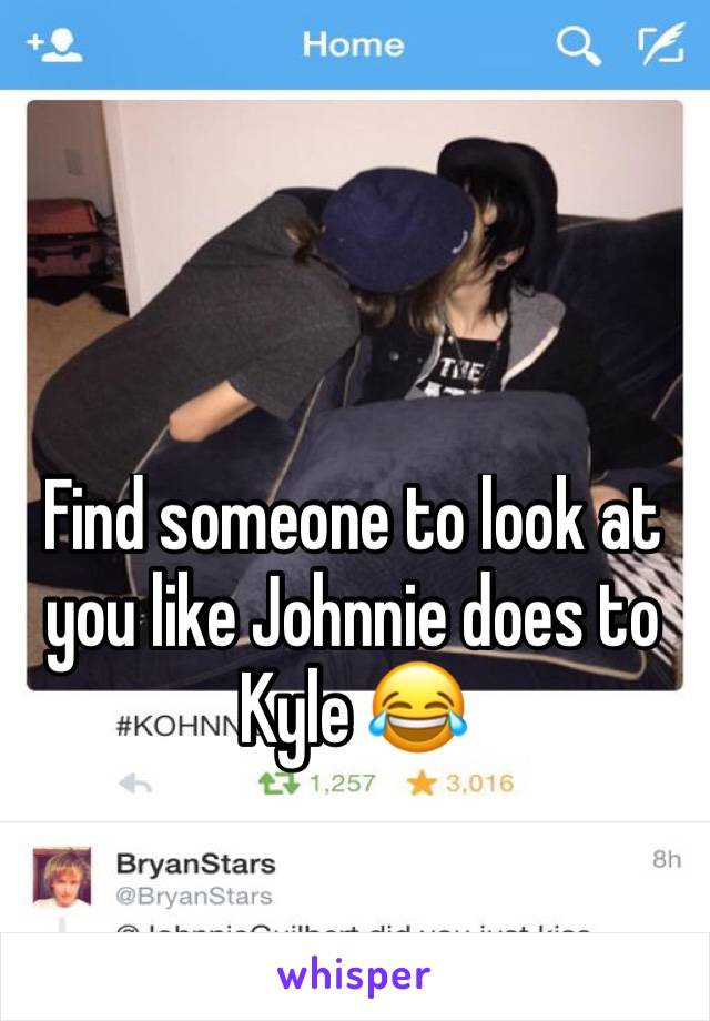 Find someone to look at you like Johnnie does to Kyle 😂