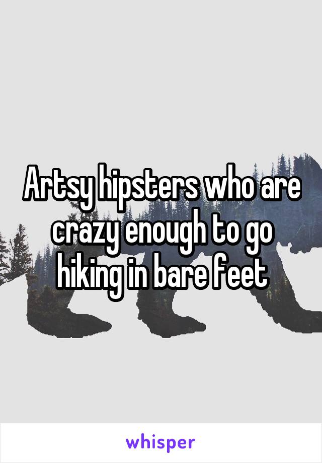 Artsy hipsters who are crazy enough to go hiking in bare feet