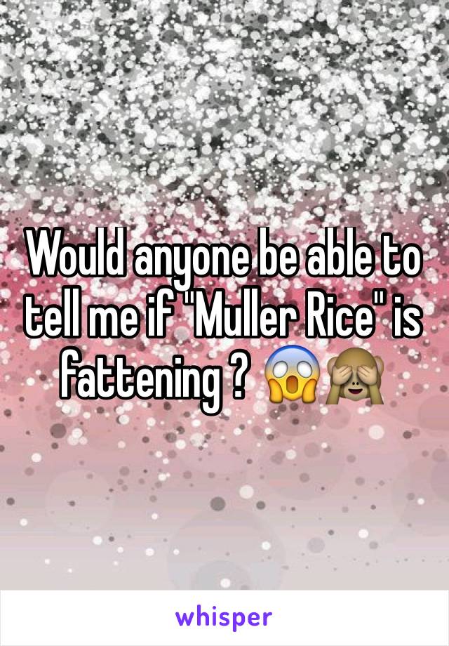 Would anyone be able to tell me if "Muller Rice" is fattening ? 😱🙈