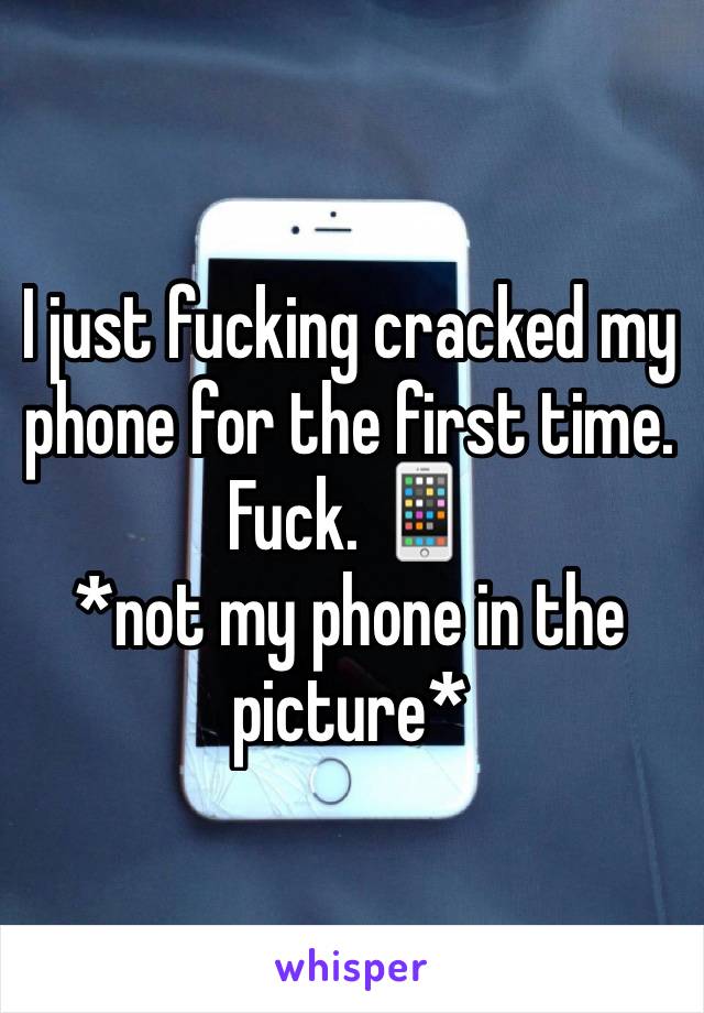 I just fucking cracked my phone for the first time. Fuck. 📱
*not my phone in the picture* 