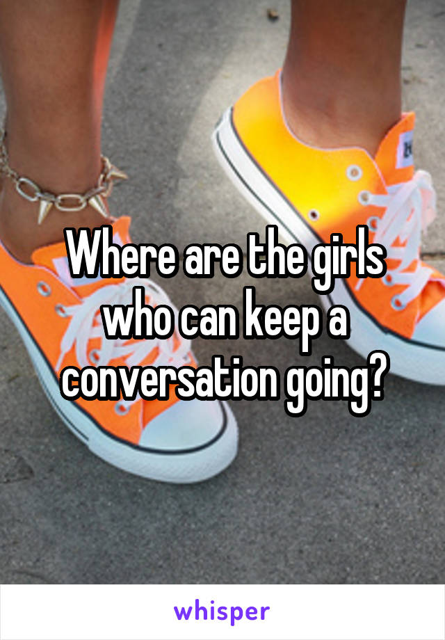 Where are the girls who can keep a conversation going?