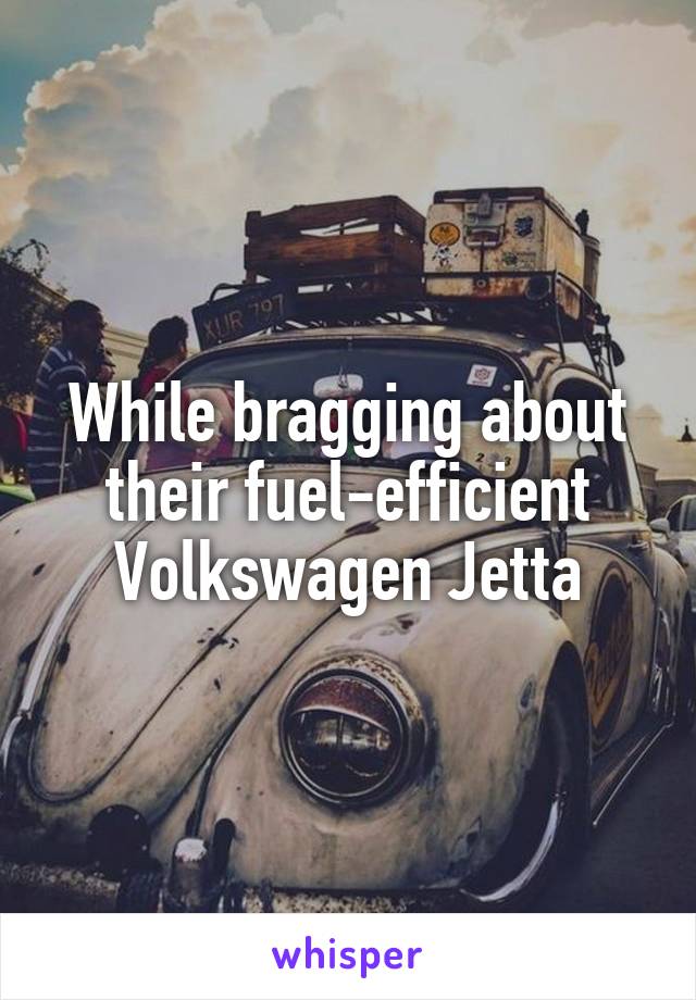 While bragging about their fuel-efficient Volkswagen Jetta