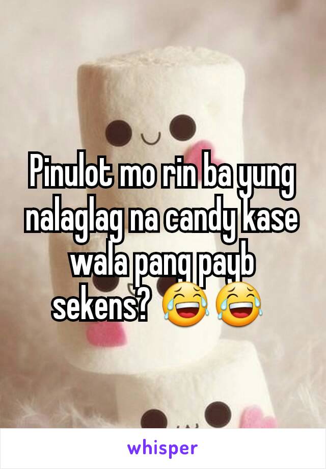 Pinulot mo rin ba yung nalaglag na candy kase wala pang payb sekens? 😂😂 