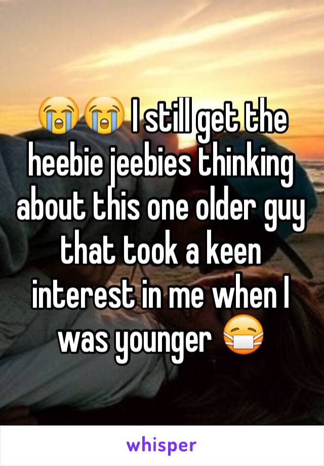 😭😭 I still get the heebie jeebies thinking about this one older guy that took a keen interest in me when I was younger 😷