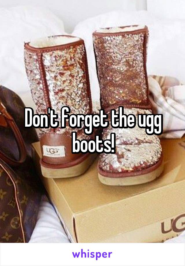 Don't forget the ugg boots!