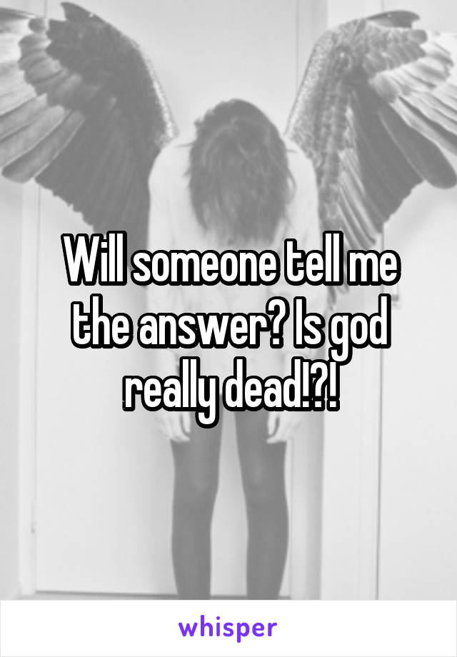 Will someone tell me the answer? Is god really dead!?!