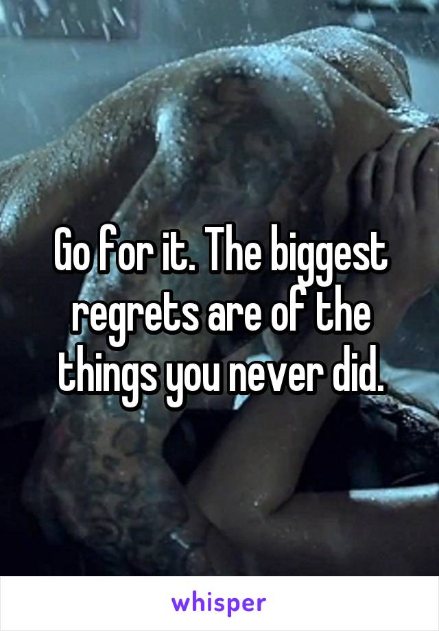 Go for it. The biggest regrets are of the things you never did.