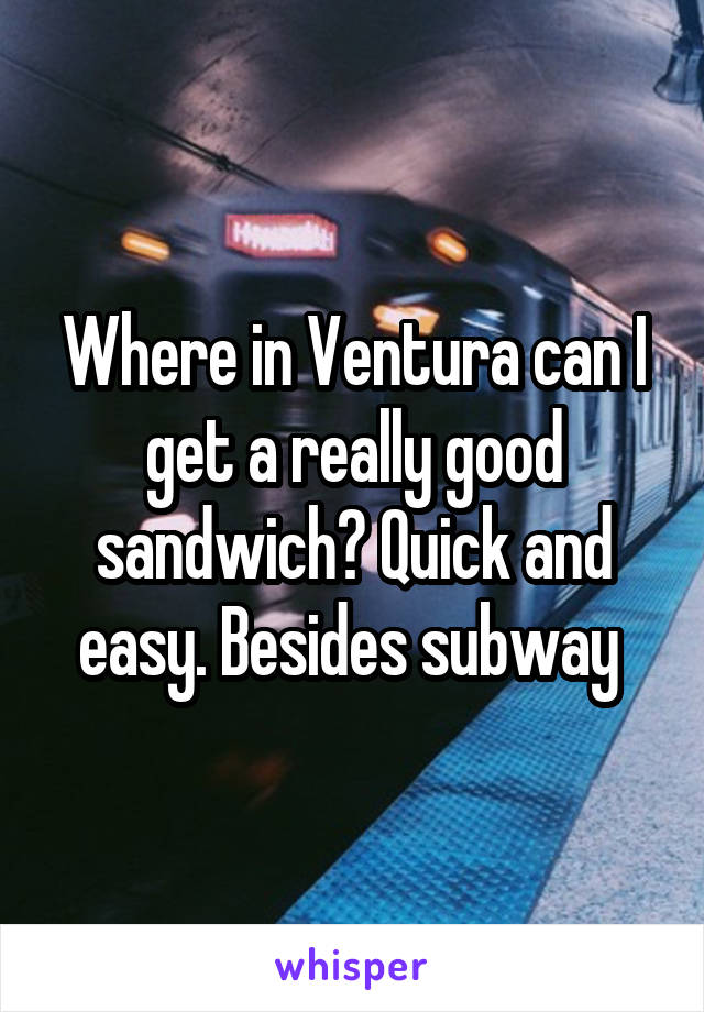 Where in Ventura can I get a really good sandwich? Quick and easy. Besides subway 