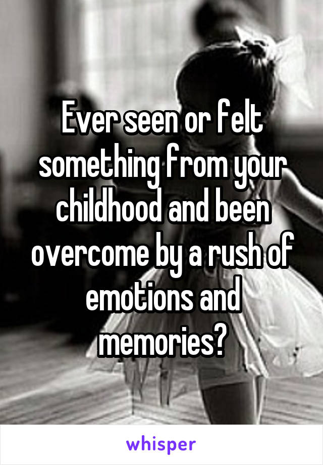 Ever seen or felt something from your childhood and been overcome by a rush of emotions and memories?