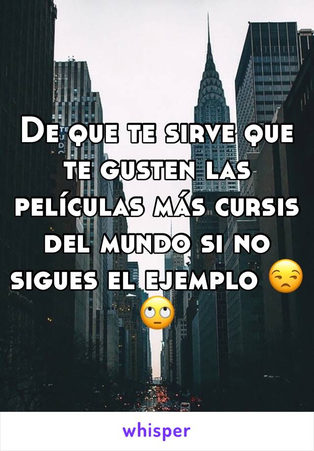 De que te sirve que te gusten las películas más cursis del mundo si no sigues el ejemplo 😒🙄