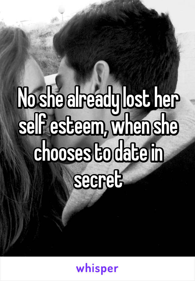 No she already lost her self esteem, when she chooses to date in secret