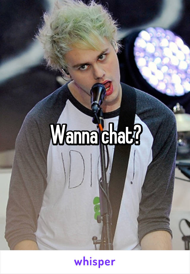 Wanna chat?