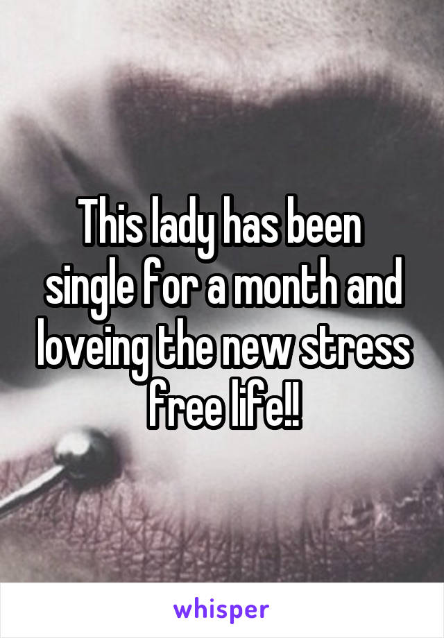 This lady has been  single for a month and loveing the new stress free life!!