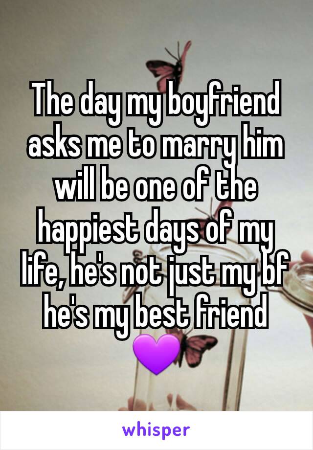 The day my boyfriend asks me to marry him will be one of the happiest days of my life, he's not just my bf he's my best friend 💜