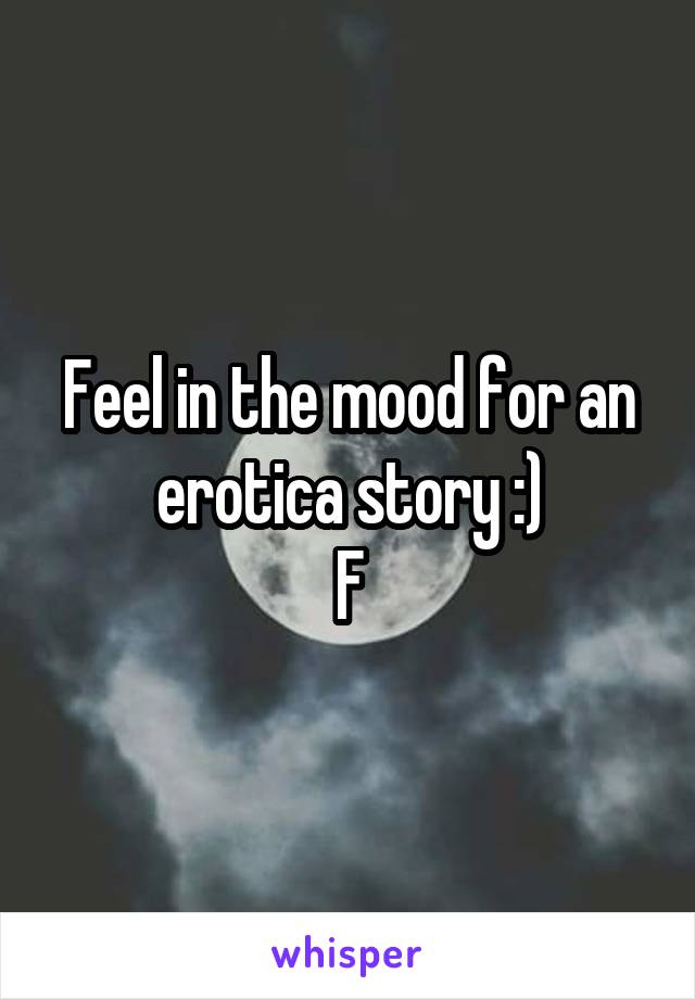 Feel in the mood for an erotica story :)
F