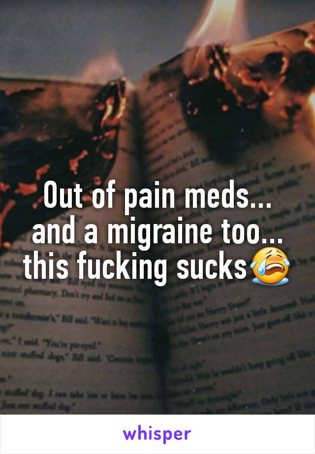 Out of pain meds... and a migraine too... this fucking sucks😭