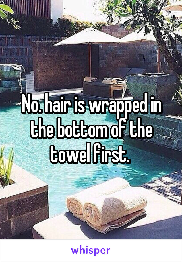 No. hair is wrapped in the bottom of the towel first. 