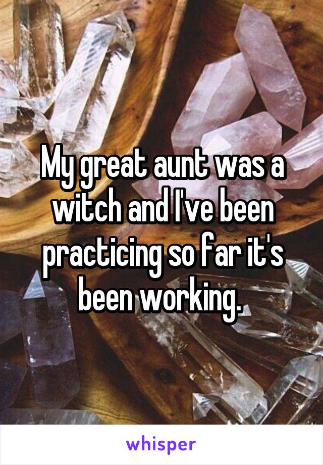 My great aunt was a witch and I've been practicing so far it's been working. 