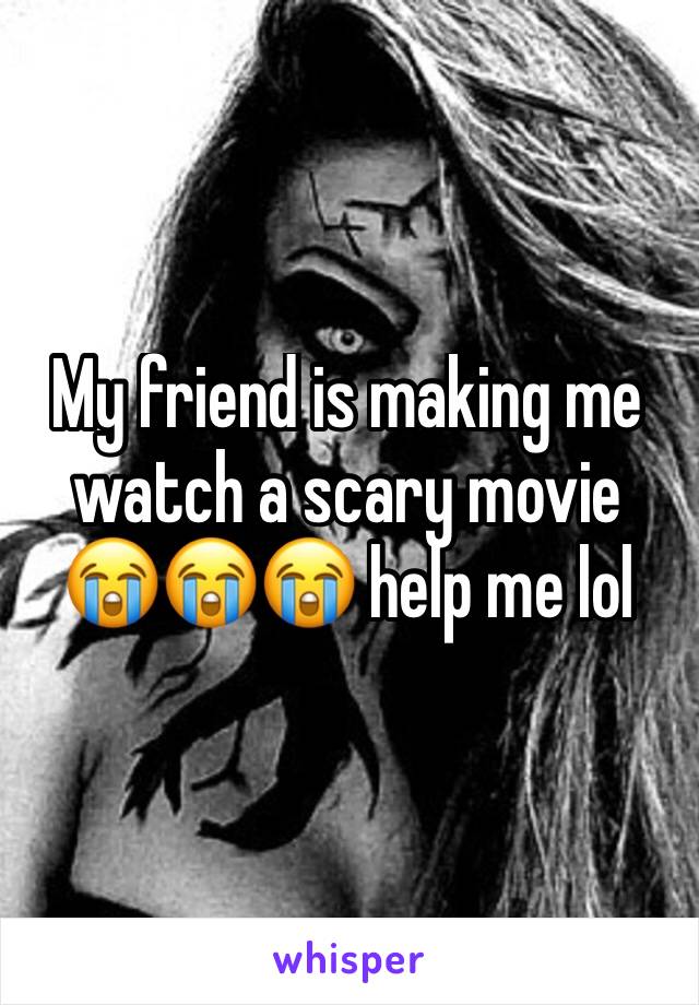 My friend is making me watch a scary movie 😭😭😭 help me lol 