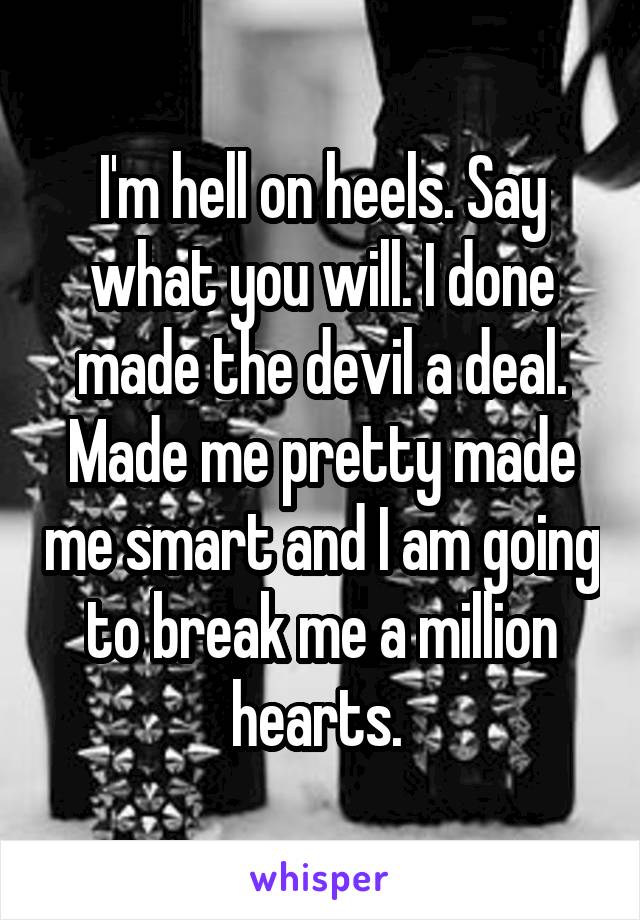 I'm hell on heels. Say what you will. I done made the devil a deal. Made me pretty made me smart and I am going to break me a million hearts. 